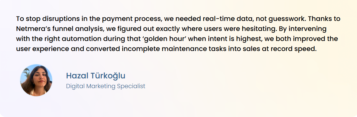 Quote from Hazal Türkoğlu, Digital Marketing Specialist: Netmera's funnel analysis revealed where users hesitated in the payment process, enabling real-time automation during the 'golden hour' that boosted conversions and improved user experience.